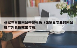 永春张家界营销网站搭建模板（张家界专业的网站推广外包按效果付费）