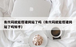 永春有代码就能搭建网站了吗（有代码就能搭建网站了吗知乎）