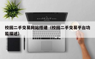永春校园二手交易网站搭建（校园二手交易平台功能描述）