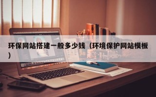 永春环保网站搭建一般多少钱（环境保护网站模板）