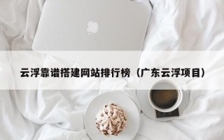 永春云浮靠谱搭建网站排行榜（广东云浮项目）