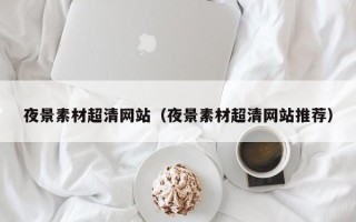 永春夜景素材超清网站（夜景素材超清网站推荐）