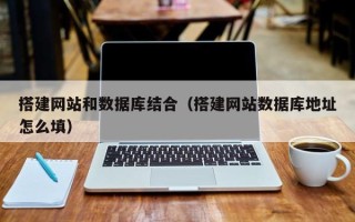 永春搭建网站和数据库结合（搭建网站数据库地址怎么填）