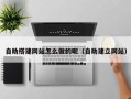 永春自助搭建网站怎么做的呢（自助建立网站）