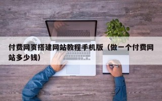 永春付费网页搭建网站教程手机版（做一个付费网站多少钱）