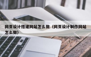 永春网页设计搭建网站怎么做（网页设计制作网站怎么做）